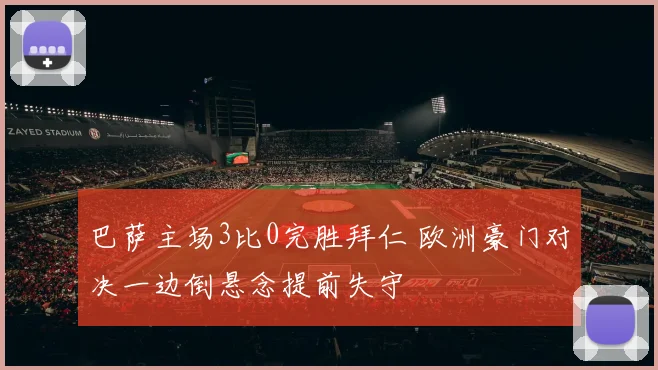 巴萨主场3比0完胜拜仁 欧洲豪门对决一边倒悬念提前失守