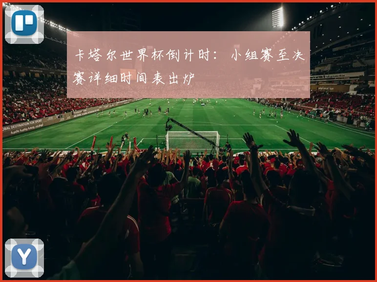 卡塔尔世界杯倒计时：小组赛至决赛详细时间表出炉