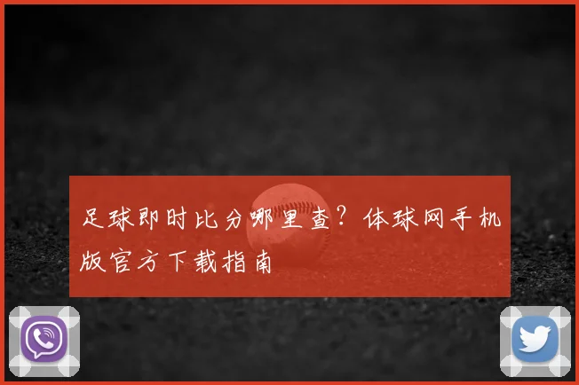 足球即时比分哪里查?体球网手机版官方下载指南