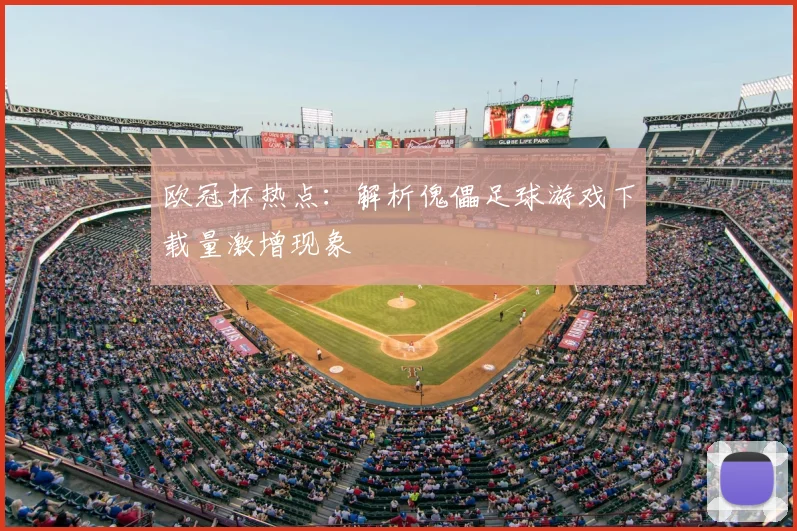 欧冠杯热点:解析傀儡足球游戏下载量激增现象