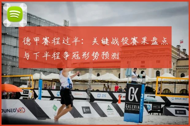 德甲赛程过半：关键战役赛果盘点与下半程争冠形势预测