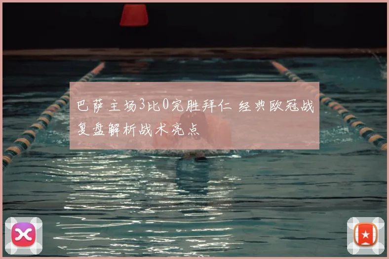 巴萨主场3比0完胜拜仁 经典欧冠战复盘解析战术亮点
