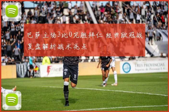 巴萨主场3比0完胜拜仁 经典欧冠战复盘解析战术亮点